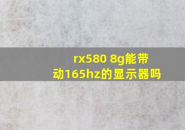 rx580 8g能带动165hz的显示器吗